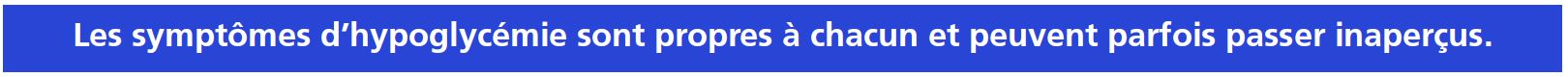 Les symptômes d’hypoglycémie sont propres à chacun et peuvent parfois passer inaperçus.